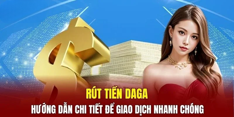 Cách Rút Tiền DAGA Ngân Hàng Đơn Giản Thành Công 99%
